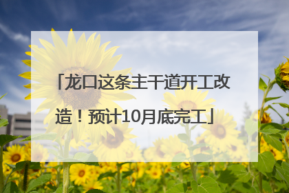 龙口这条主干道开工改造！预计10月底完工